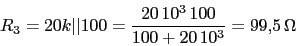 \begin{displaymath}R_{3}=20k\vert\vert 100=\frac{20\,10^3\,100}{100+20\,10^3}=99.5\,\Omega\end{displaymath}