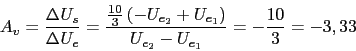 \begin{displaymath}A_{v}=\frac{\Delta U_{s}}{\Delta U_{e}}=\frac{\frac{10}{3}\,(-U_{e_{2}}+U_{e_{1}})}{U_{e_{2}}-U_{e_{1}}}=-\frac{10}{3}=-3,33\end{displaymath}