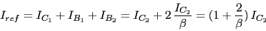 \begin{displaymath}I_{ref}=I_{C_{1}}+I_{B_{1}}+I_{B_{2}}=I_{C_{2}}+2\,\frac{I_{C_{2}}}{\beta}=(1+\frac{2}{\beta})\,I_{C_{2}}\end{displaymath}
