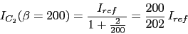 \begin{displaymath}I_{C_{2}}(\beta=200)=\frac{I_{ref}}{1+\frac{2}{200}}=\frac{200}{202}\,I_{ref}\end{displaymath}