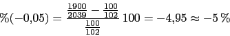 \begin{displaymath}\% (-0.05)=\frac{\frac{1900}{2039}-\frac{100}{102}}{\frac{100}{102}}\,100=-4.95\approx-5\,\%\end{displaymath}