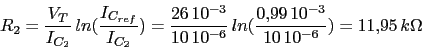 \begin{displaymath}R_{2}=\frac{V_{T}}{I_{C_{2}}}\,ln(\frac{I_{C_{ref}}}{I_{C_{2}...
...,10^{-6}}\,ln(\frac{0.99\,10^{-3}}{10\,10^{-6}})=11.95\,k\Omega\end{displaymath}