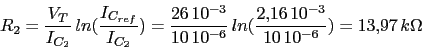 \begin{displaymath}R_{2}=\frac{V_{T}}{I_{C_{2}}}\,ln(\frac{I_{C_{ref}}}{I_{C_{2}...
...,10^{-6}}\,ln(\frac{2.16\,10^{-3}}{10\,10^{-6}})=13.97\,k\Omega\end{displaymath}