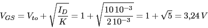 \begin{displaymath}V_{GS}=V_{to}+\sqrt{\frac{I_{D}}{K}}=1+\sqrt{\frac{10\,10^{-3}}{2\,10^{-3}}}=1+\sqrt{5}=3.24\,V\end{displaymath}