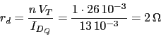 \begin{displaymath}r_{d}=\frac{n\, V_{T}}{I_{D_{Q}}}=\frac{1\cdot 26\,10^{-3}}{13\,10^{-3}}=2\,\Omega\end{displaymath}
