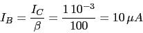 \begin{displaymath}I_{B}=\frac{I_{C}}{\beta}=\frac{1\,10^{-3}}{100}=10\,\mu A\end{displaymath}