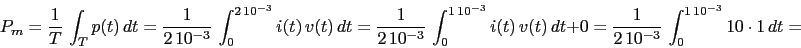 \begin{displaymath}P_{m}=\frac{1}{T}\,\int_{T}{p(t)\,dt}=\frac{1}{2\,10^{-3}}\,\...
...}+0=\frac{1}{2\,10^{-3}}\,\int_{0}^{1\,10^{-3}}{10\cdot 1\,dt}=\end{displaymath}