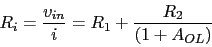 \begin{displaymath}R_{i}=\frac{v_{in}}{i}=R_{1}+\frac{R_{2}}{(1+A_{OL})}\end{displaymath}