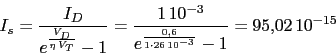 \begin{displaymath}I_{s}=\frac{I_{D}}{e^{\frac{V_{D}}{\eta\,V_{T}}}-1}=\frac{1\,10^{-3}}{e^{\frac{0.6}{1\cdot 26\,10^{-3}}}-1}=95.02\,10^{-15}\end{displaymath}