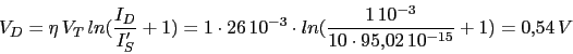 \begin{displaymath}V_{D}=\eta\,V_{T}\,ln(\frac{I_{D}}{I'_{S}}+1)=1\cdot 26\,10^{-3}\cdot ln(\frac{1\,10^{-3}}{10\cdot 95.02\,10^{-15}}+1)=0.54\,V\end{displaymath}