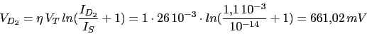 \begin{displaymath}V_{D_{2}}=\eta\,V_{T}\,ln(\frac{I_{D_{2}}}{I_{S}}+1)=1\cdot 26\,10^{-3}\cdot ln(\frac{1.1\,10^{-3}}{10^{-14}}+1)=661.02\,mV\end{displaymath}
