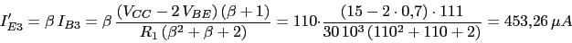 \begin{displaymath}I'_{E3}=\beta\,I_{B3}=\beta\,\frac{(V_{CC}-2\,V_{BE})\,(\beta...<br />
...15-2\cdot 0.7)\cdot 111}{30\,10^3\,(110^2+110+2)}=453.26\,\mu A\end{displaymath}