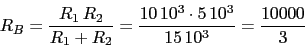 \begin{displaymath}R_{B}=\frac{R_{1}\,R_{2}}{R_{1}+R_{2}}=\frac{10\,10^3\cdot 5\,10^3}{15\,10^3}=\frac{10000}{3}\end{displaymath}