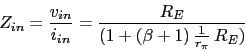 \begin{displaymath}Z_{in}=\frac{v_{in}}{i_{in}}=\frac{R_{E}}{(1+(\beta+1)\,\frac{1}{r_{\pi}}\,R_{E})}\end{displaymath}