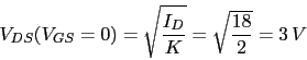 \begin{displaymath}V_{DS}(V_{GS}=0)=\sqrt{\frac{I_{D}}{K}}=\sqrt{\frac{18}{2}}=3 V\end{displaymath}