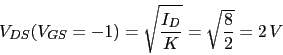 \begin{displaymath}V_{DS}(V_{GS}=-1)=\sqrt{\frac{I_{D}}{K}}=\sqrt{\frac{8}{2}}=2 V\end{displaymath}