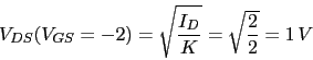 \begin{displaymath}V_{DS}(V_{GS}=-2)=\sqrt{\frac{I_{D}}{K}}=\sqrt{\frac{2}{2}}=1 V\end{displaymath}