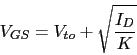 \begin{displaymath}V_{GS}=V_{to}+\sqrt{\frac{I_{D}}{K}}\end{displaymath}