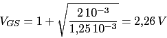\begin{displaymath}V_{GS}=1+\sqrt{\frac{2 10^{-3}}{1.25 10^{-3}}}=2.26 V\end{displaymath}