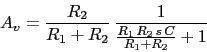 \\begin{displaymath}A_{v}=\\frac{R_{2}}{R_{1}+R_{2}}\\,\\frac{1}{\\frac{R_{1}\\,R_{2}\\,s\\,C}{R_{1}+R_{2}}+1}\\end{displaymath}