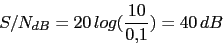\begin{displaymath}S/N_{dB}=20\,log(\frac{10}{0.1})=40\,dB\end{displaymath}