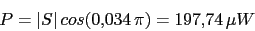 \begin{displaymath}P=\vert S\vert\,cos(0.034\,\pi)=197.74\,\mu W\end{displaymath}