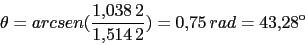 \begin{displaymath}\theta=arcsen(\frac{1.038\,2}{1.514\,2})=0.75\,rad=43.28º\end{displaymath}