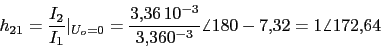 \begin{displaymath}h_{21}=\frac{I_{2}}{I_{1}}\vert _{U_{o}=0}=\frac{3.36\,10^{-3}}{3.36\10^{-3}}\angle{180-7.32}=1\angle 172.64\end{displaymath}
