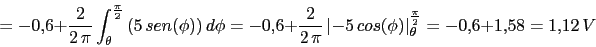 \begin{displaymath}=-0.6+\frac{2}{2\,\pi}\int^{\frac{\pi}{2}}_{\theta}{(5\,sen(\...
...rt-5\,cos(\phi)\vert^{\frac{\pi}{2}}_{\theta}=-0.6+1.58=1.12\,V\end{displaymath}