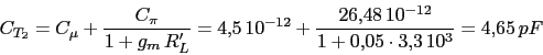 \begin{displaymath}C_{T_{2}}=C_{\mu}+\frac{C_{\pi}}{1+g_{m}\,R'_{L}}=4.5\,10^{-12}+\frac{26.48\,10^{-12}}{1+0.05\cdot 3.3\,10^3}=4.65\,pF\end{displaymath}