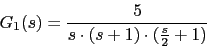 \begin{displaymath}G_{1}(s)=\frac{5}{s\cdot (s+1)\cdot (\frac{s}{2}+1)}\end{displaymath}
