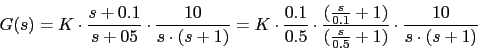 \begin{displaymath}G(s)=K\cdot \frac{s+0.1}{s+05}\cdot \frac{10}{s\cdot (s+1)}=K...
...rac{s}{0.1}+1)}{(\frac{s}{0.5}+1)}\cdot \frac{10}{s\cdot (s+1)}\end{displaymath}