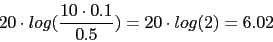 \begin{displaymath}20\cdot log(\frac{10\cdot 0.1}{0.5})=20\cdot log(2)=6.02\end{displaymath}