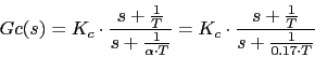 \begin{displaymath}Gc(s)=K_{c} \cdot \frac{s+\frac{1}{T}}{s+\frac{1}{\alpha \cdot T}}=K_{c} \cdot \frac{s+\frac{1}{T}}{s+\frac{1}{0.17 \cdot T}}\end{displaymath}