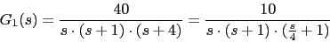 \begin{displaymath}G_{1}(s)=\frac{40}{s\cdot (s+1)\cdot (s+4)}=\frac{10}{s\cdot (s+1) \cdot (\frac{s}{4}+1) }\end{displaymath}