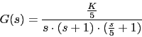 \begin{displaymath}G(s)=\frac{\frac{K}{5}}{s\cdot (s+1)\cdot (\frac{s}{5}+1)}\end{displaymath}