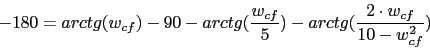 \begin{displaymath}-180=arctg(w_{cf})-90-arctg(\frac{w_{cf}}{5})-arctg(\frac{2\cdot w_{cf}}{10-w_{cf}^{2}})\end{displaymath}