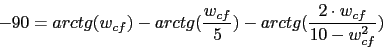 \begin{displaymath}-90=arctg(w_{cf})-arctg(\frac{w_{cf}}{5})-arctg(\frac{2\cdot w_{cf}}{10-w_{cf}^{2}})\end{displaymath}