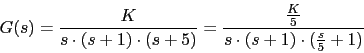 \begin{displaymath}G(s)=\frac{K}{s\cdot (s+1)\cdot (s+5)}=\frac{\frac{K}{5}}{s\cdot (s+1)\cdot (\frac{s}{5}+1)}\end{displaymath}