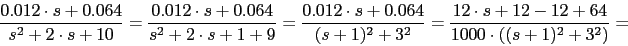 \begin{displaymath}\frac{0.012\cdot s+0.064}{s^{2}+2\cdot s+10}=\frac{0.012\cdot...
...+3^{2}}=\frac{12\cdot s+12-12+64}{1000\cdot ((s+1)^{2}+3^{2})}=\end{displaymath}