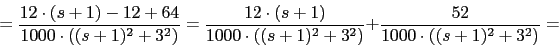 \begin{displaymath}=\frac{12\cdot (s+1)-12+64}{1000\cdot ((s+1)^{2}+3^{2})}=\fra...
...cdot ((s+1)^{2}+3^{2})}+\frac{52}{1000\cdot ((s+1)^{2}+3^{2})}=\end{displaymath}