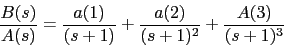 \begin{displaymath}\frac{B(s)}{A(s)}=\frac{a(1)}{(s+1)}+\frac{a(2)}{(s+1)^{2}}+\frac{A(3)}{(s+1)^3}\end{displaymath}