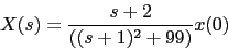 \begin{displaymath}
X(s)=\frac{s+2}{((s+1)^{2}+99)}x(0)
\end{displaymath}