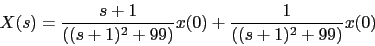 \begin{displaymath}
X(s)=\frac{s+1}{((s+1)^{2}+99)}x(0)+\frac{1}{((s+1)^{2}+99)}x(0)
\end{displaymath}