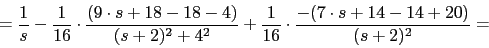 \begin{displaymath}=\frac{1}{s}-\frac{1}{16}\cdot\frac{(9\cdot s+18-18-4)}{ (s+2...
...4^{2}}+\frac{1}{16}\cdot\frac{-(7\cdot s+14-14+20)}{(s+2)^{2}}=\end{displaymath}