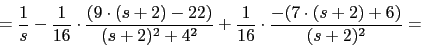 \begin{displaymath}=\frac{1}{s}-\frac{1}{16}\cdot\frac{(9\cdot( s+2)-22)}{ (s+2)^{2}+4^{2}}+\frac{1}{16}\cdot\frac{-(7\cdot (s+2)+6)}{(s+2)^{2}}=\end{displaymath}