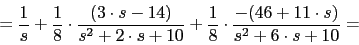 \begin{displaymath}=\frac{1}{s}+\frac{1}{8}\cdot \frac{(3\cdot s-14)}{ s^{2}+2\c...
...10}+\frac{1}{8}\cdot \frac{-(46+11\cdot s)}{s^{2}+6\cdot s+10}=\end{displaymath}
