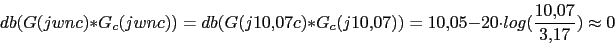 \begin{displaymath}db(G(jwnc)*G_{c}(jwnc))=db(G(j10.07c)*G_{c}(j10.07))=10.05-20\cdot log(\frac{10.07}{3.17})\approx 0\end{displaymath}