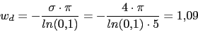 \begin{displaymath}w_{d}=-\frac{\sigma\cdot \pi}{ln(0.1)}=-\frac{4 \cdot \pi}{ln(0.1)\cdot 5}=1.09\end{displaymath}