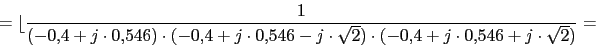 \begin{displaymath}=\lfloor{\frac{1}{(-0.4+j\cdot 0.546)\cdot (-0.4+j\cdot 0.546-j\cdot \sqrt{2})\cdot (-0.4+j\cdot 0.546+j\cdot \sqrt{2})}}=\end{displaymath}